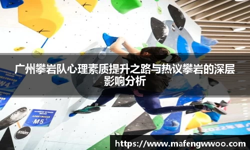 广州攀岩队心理素质提升之路与热议攀岩的深层影响分析