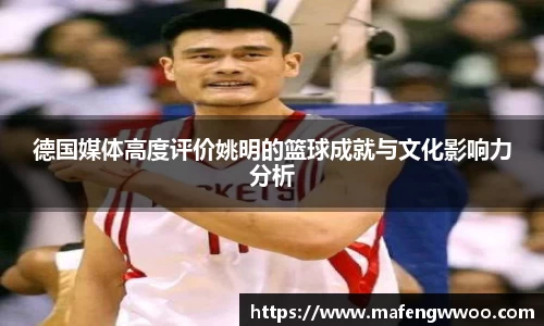 德国媒体高度评价姚明的篮球成就与文化影响力分析