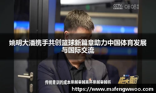姚明大潘携手共创篮球新篇章助力中国体育发展与国际交流