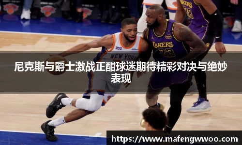 尼克斯与爵士激战正酣球迷期待精彩对决与绝妙表现