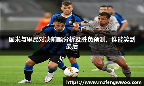 国米与里昂对决前瞻分析及胜负预测，谁能笑到最后